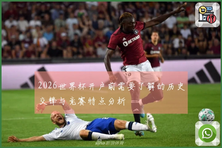 2026世界杯开户前需要了解的历史交锋与竞赛特点分析