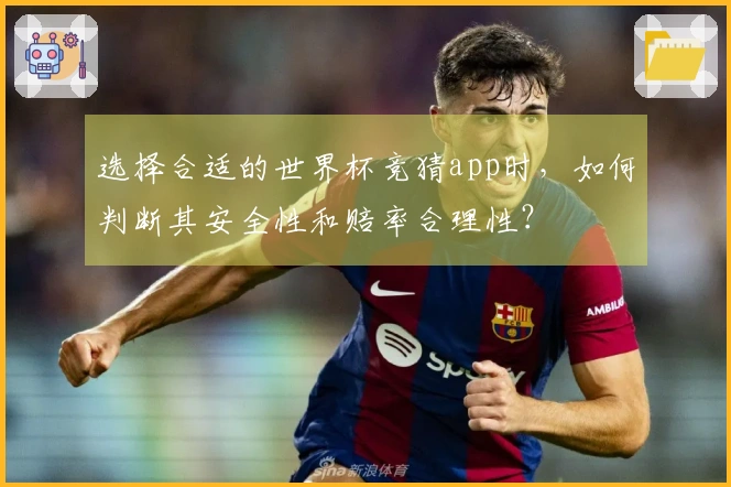 选择合适的世界杯竞猜app时，如何判断其安全性和赔率合理性？