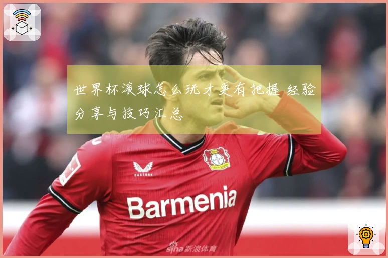 世界杯滚球怎么玩才更有把握 经验分享与技巧汇总