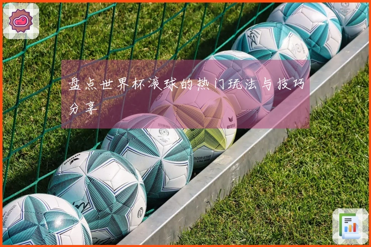 盘点世界杯滚球的热门玩法与技巧分享