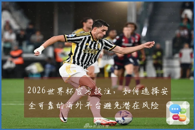 2026世界杯官方投注，如何选择安全可靠的海外平台避免潜在风险